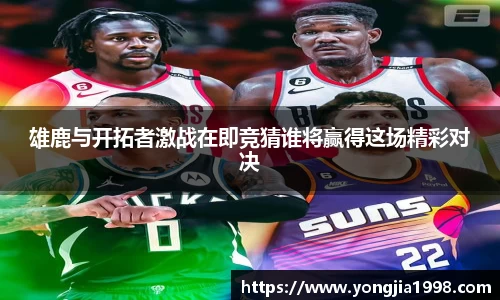 雄鹿与开拓者激战在即竞猜谁将赢得这场精彩对决