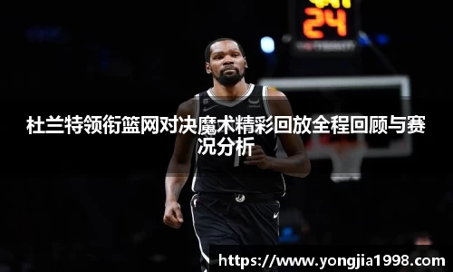 杜兰特领衔篮网对决魔术精彩回放全程回顾与赛况分析